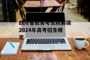四川省教育考试院解读2024年高考招生规定