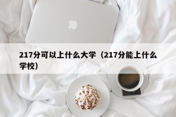 217分可以上什么大学(217分能上什么学校)