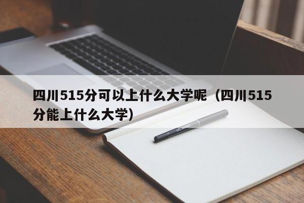 四川515分可以上什么大学呢(四川515分能上什么大学)
