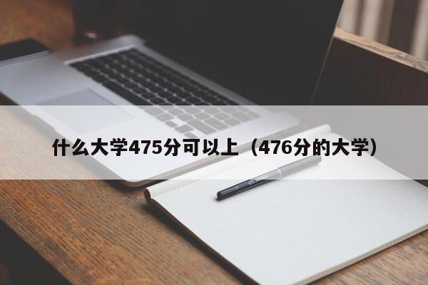 什么大学475分可以上(476分的大学)