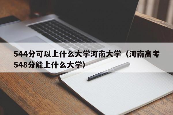 544分可以上什么大学河南大学(河南高考548分能上什么大学)