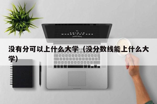 没有分可以上什么大学(没分数线能上什么大学)