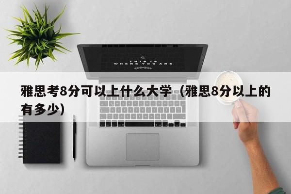 雅思考8分可以上什么大学(雅思8分以上的有多少)