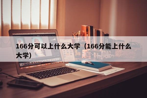 166分可以上什么大学(166分能上什么大学)