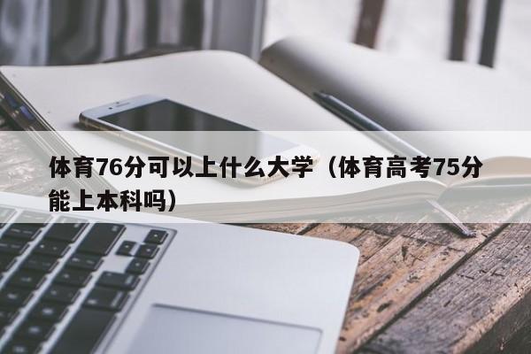 体育76分可以上什么大学(体育高考75分能上本科吗)
