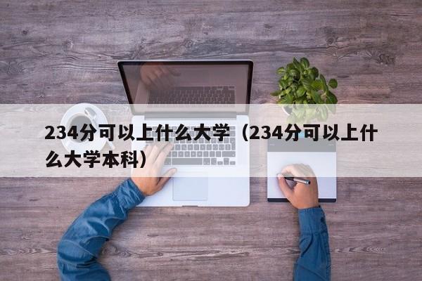 234分可以上什么大学(234分可以上什么大学本科)