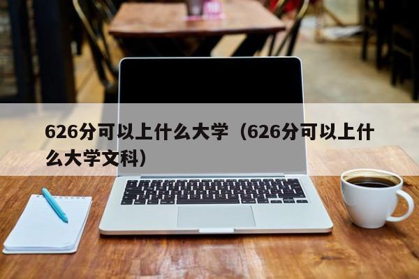 626分可以上什么大学(626分可以上什么大学文科)