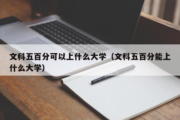 文科五百分可以上什么大学(文科五百分能上什么大学)