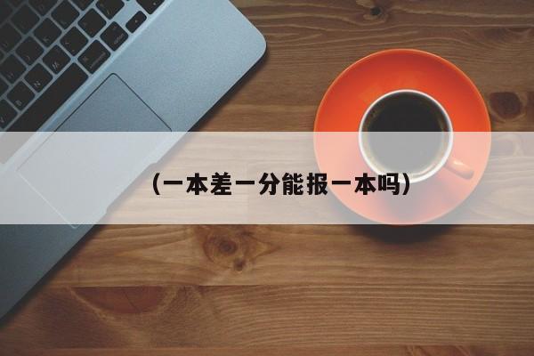 (一本差一分能报一本吗)