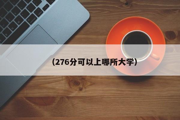 (276分可以上哪所大学)