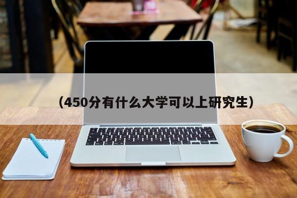 (450分有什么大学可以上研究生)