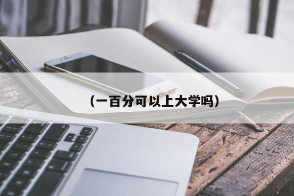 (一百分可以上大学吗)