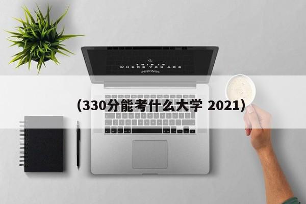 (330分能考什么大学 2021)