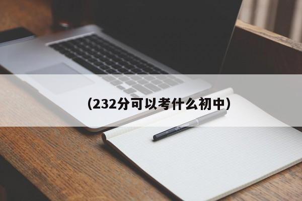 (232分可以考什么初中)