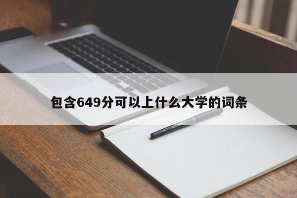 包含649分可以上什么大学的词条