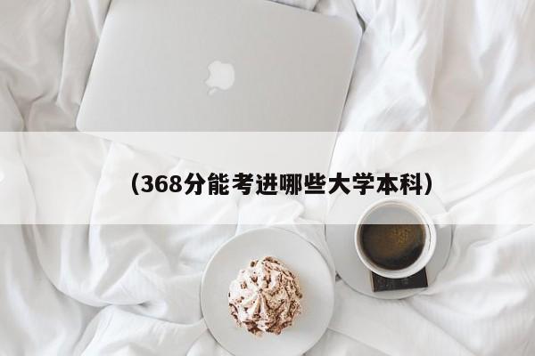 (368分能考进哪些大学本科)