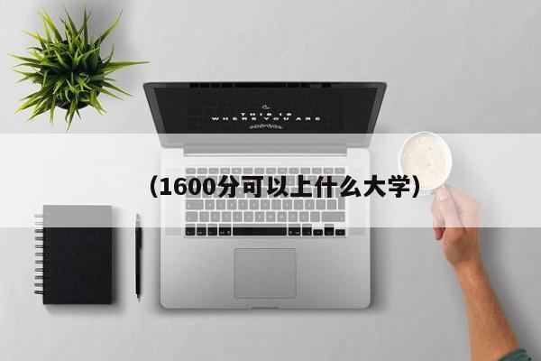 (1600分可以上什么大学)