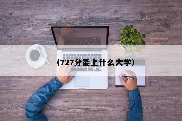 (727分能上什么大学)
