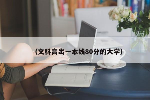 (文科高出一本线80分的大学)