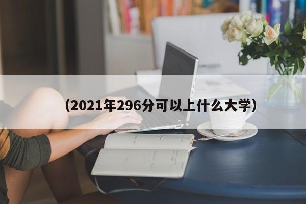 (2021年296分可以上什么大学)
