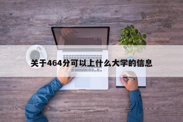 关于464分可以上什么大学的信息