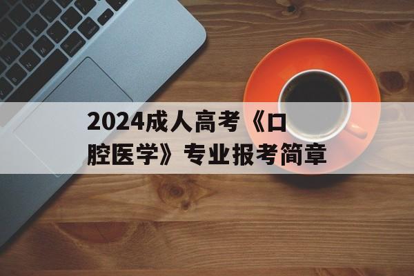 2024成人高考《口腔医学》专业报考简章