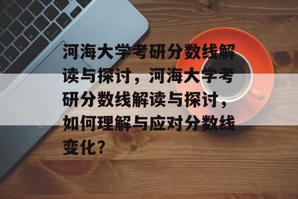河海大学考研分数线解读与探讨,河海大学考研分数线解读与探讨,如何理解与应对分数线变化? 河海大学考研分数线解读与探讨,河海大学考研分数线解读与探讨,如何理解与应对分数线变化?