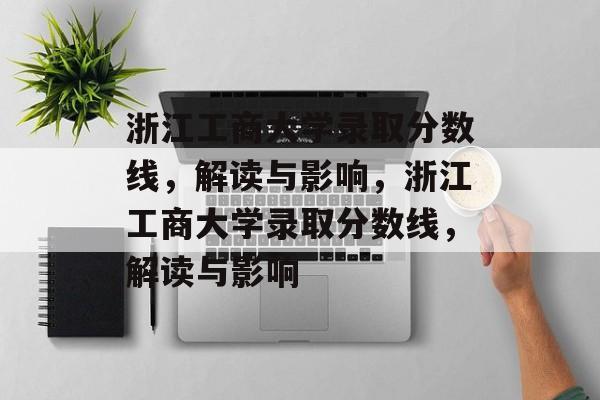 浙江工商大学录取分数线,解读与影响,浙江工商大学录取分数线,解读与影响 浙江工商大学录取分数线,解读与影响,浙江工商大学录取分数线,解读与影响