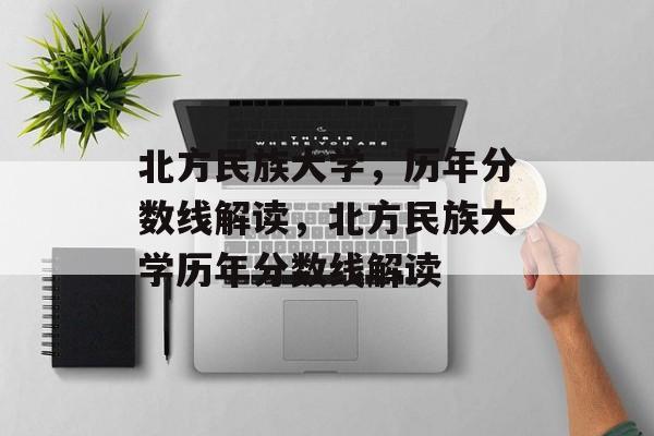 北方民族大学，历年分数线解读，北方民族大学历年分数线解读