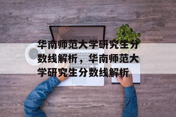 华南师范大学研究生分数线解析,华南师范大学研究生分数线解析 华南师范大学研究生分数线解析,华南师范大学研究生分数线解析