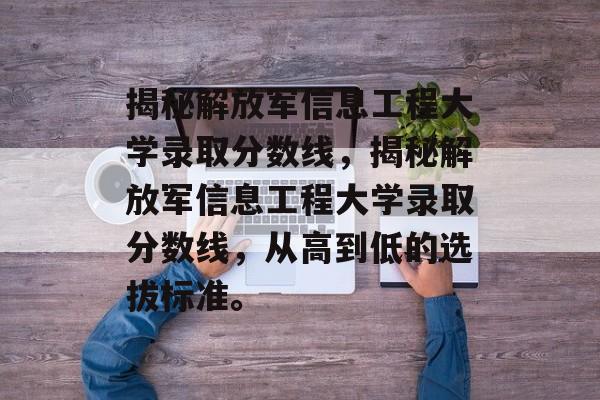 揭秘解放军信息工程大学录取分数线,揭秘解放军信息工程大学录取分数线,从高到低的选拔标准。 揭秘解放军信息工程大学录取分数线,揭秘解放军信息工程大学录取分数线,从高到低的选拔标准。