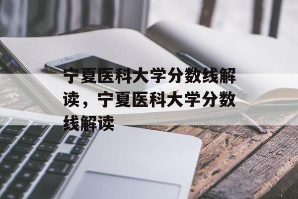 宁夏医科大学分数线解读，宁夏医科大学分数线解读