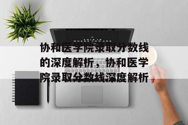 协和医学院录取分数线的深度解析,协和医学院录取分数线深度解析 协和医学院录取分数线的深度解析,协和医学院录取分数线深度解析