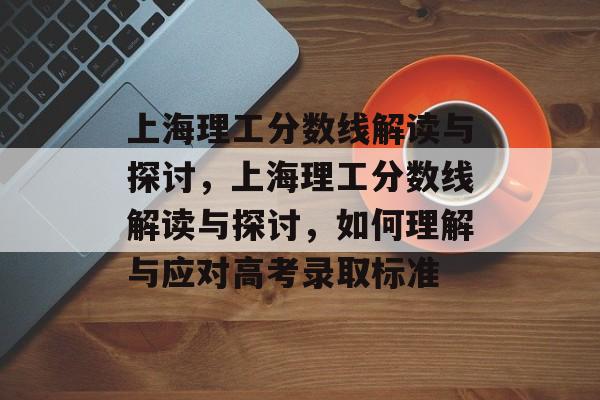上海理工分数线解读与探讨,上海理工分数线解读与探讨,如何理解与应对高考录取标准 上海理工分数线解读与探讨,上海理工分数线解读与探讨,如何理解与应对高考录取标准