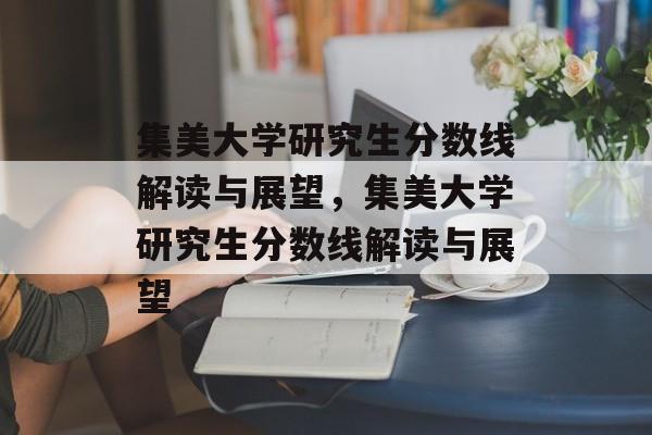 集美大学研究生分数线解读与展望，集美大学研究生分数线解读与展望