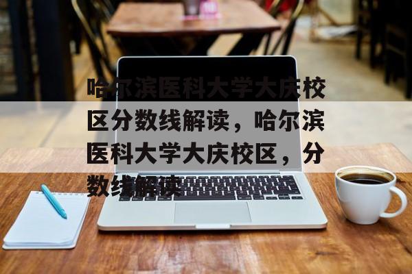 哈尔滨医科大学大庆校区分数线解读，哈尔滨医科大学大庆校区，分数线解读
