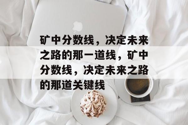 矿中分数线，决定未来之路的那一道线，矿中分数线，决定未来之路的那道关键线