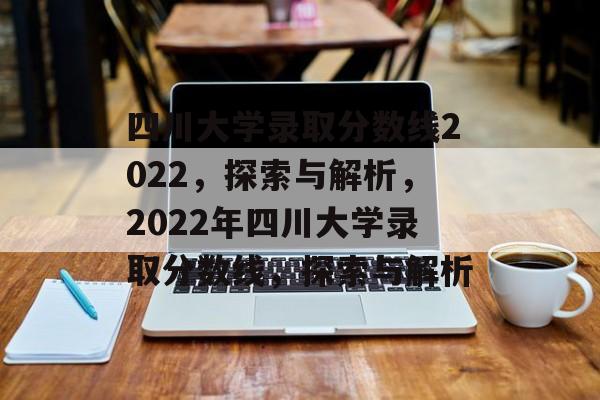 四川大学录取分数线2022,探索与解析,2022年四川大学录取分数线,探索与解析 四川大学录取分数线2022,探索与解析,2022年四川大学录取分数线,探索与解析
