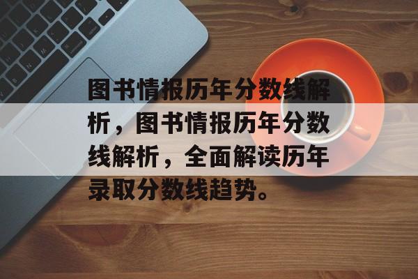 图书情报历年分数线解析，图书情报历年分数线解析，全面解读历年录取分数线趋势。