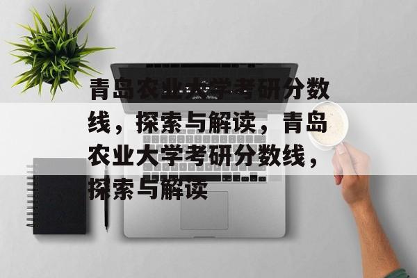 青岛农业大学考研分数线,探索与解读,青岛农业大学考研分数线,探索与解读 青岛农业大学考研分数线,探索与解读,青岛农业大学考研分数线,探索与解读