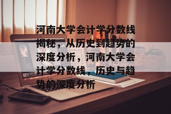 河南大学会计学分数线揭秘，从历史到趋势的深度分析，河南大学会计学分数线，历史与趋势的深度分析