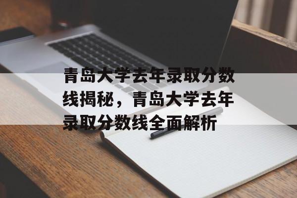 青岛大学去年录取分数线揭秘,青岛大学去年录取分数线全面解析 青岛大学去年录取分数线揭秘,青岛大学去年录取分数线全面解析