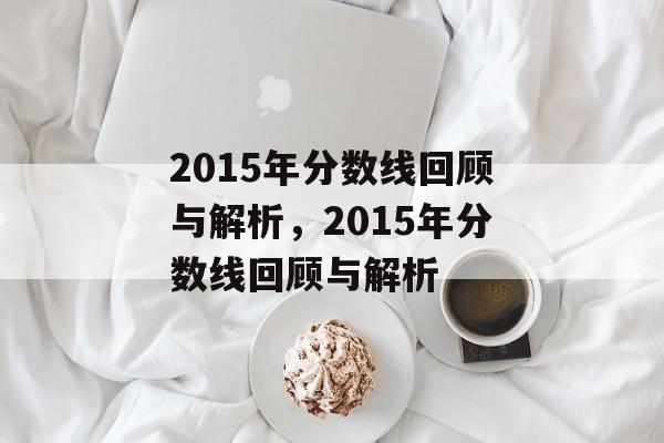 2015年分数线回顾与解析，2015年分数线回顾与解析