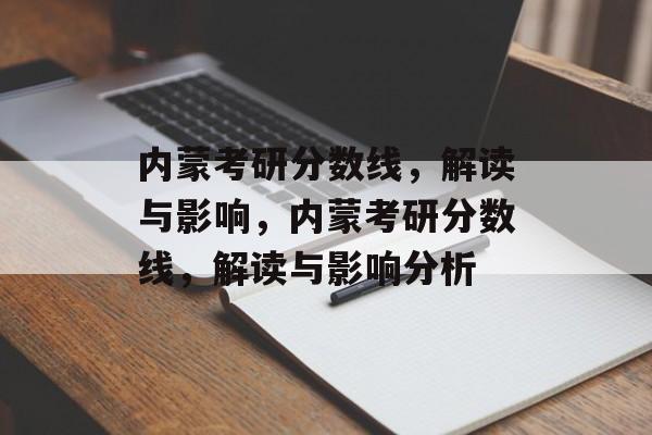 内蒙考研分数线,解读与影响,内蒙考研分数线,解读与影响分析 内蒙考研分数线,解读与影响,内蒙考研分数线,解读与影响分析