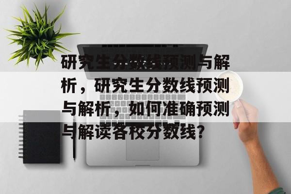 研究生分数线预测与解析，研究生分数线预测与解析，如何准确预测与解读各校分数线？