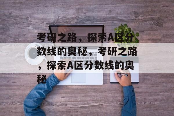 考研之路，探索A区分数线的奥秘，考研之路，探索A区分数线的奥秘