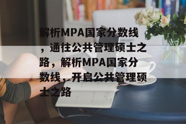 解析MPA国家分数线，通往公共管理硕士之路，解析MPA国家分数线，开启公共管理硕士之路