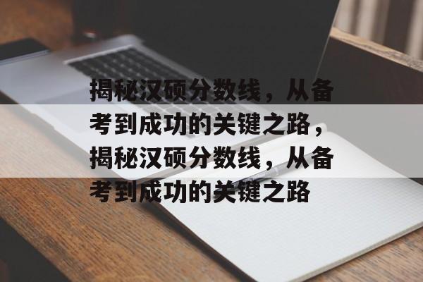 揭秘汉硕分数线，从备考到成功的关键之路，揭秘汉硕分数线，从备考到成功的关键之路