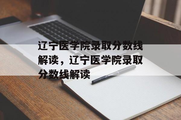 辽宁医学院录取分数线解读,辽宁医学院录取分数线解读 辽宁医学院录取分数线解读,辽宁医学院录取分数线解读