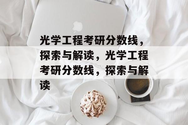 光学工程考研分数线,探索与解读,光学工程考研分数线,探索与解读 光学工程考研分数线,探索与解读,光学工程考研分数线,探索与解读